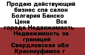 Продаю действующий бизнес спа салон Болгария Банско! › Цена ­ 35 000 - Все города Недвижимость » Недвижимость за границей   . Свердловская обл.,Красноуфимск г.